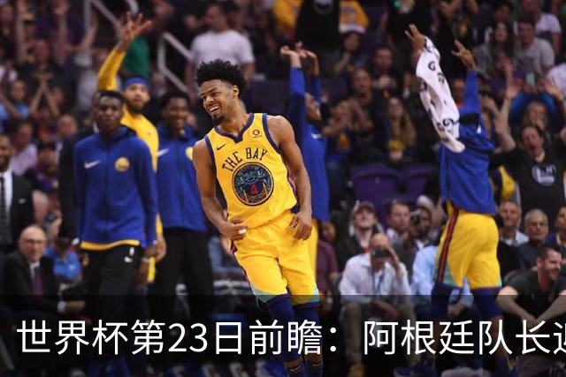 世界杯第23日前瞻：阿根廷队长迎历史之夜 卫冕冠军PK大黑马