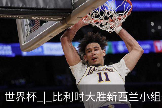 世界杯 | 比利时大胜新西兰小组头名出线