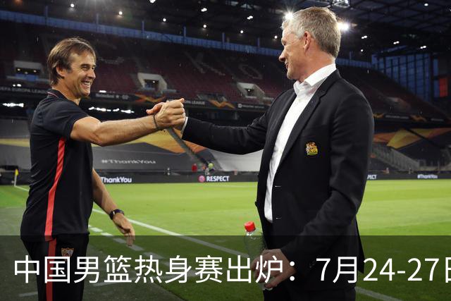 中国男篮热身赛出炉：7月24-27日四国赛 战喀麦隆格鲁吉亚黑山