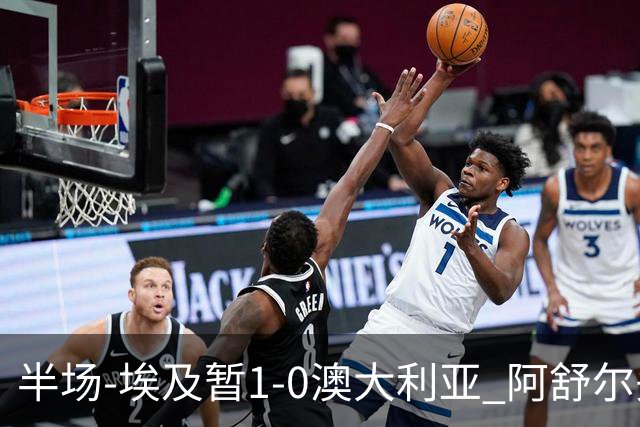 半场-埃及暂1-0澳大利亚 阿舒尔头球破门哈菲兹助攻沃尔帕托中框