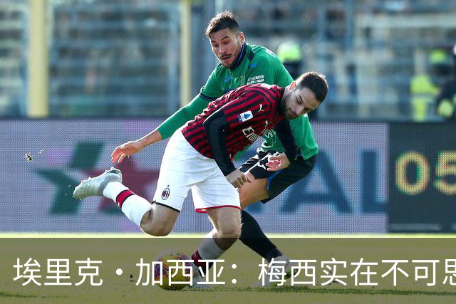 埃里克·加西亚：梅西实在不可思议，他阅读比赛的球商无可匹敌