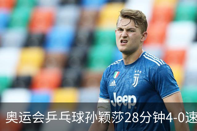 奥运会乒乓球孙颖莎28分钟4-0速胜 赢女单开门红