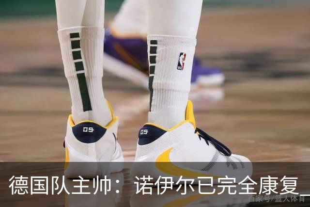 德国队主帅：诺伊尔已完全康复 他的身体状态可以首发