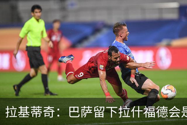 拉基蒂奇：巴萨留下拉什福德会是非常好的选择……让我们拭目以待