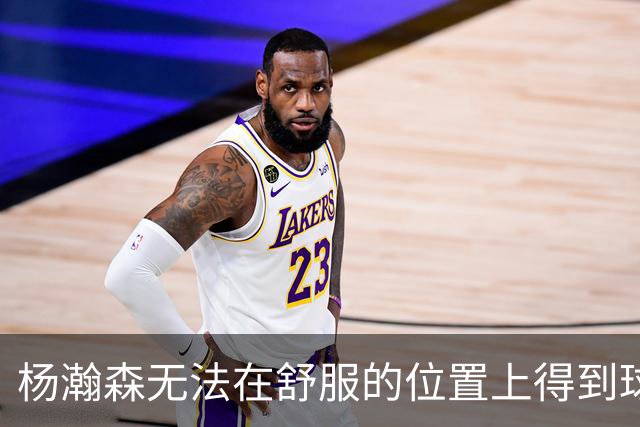 杨瀚森无法在舒服的位置上得到球 能量不能完全发挥 表现比较平淡