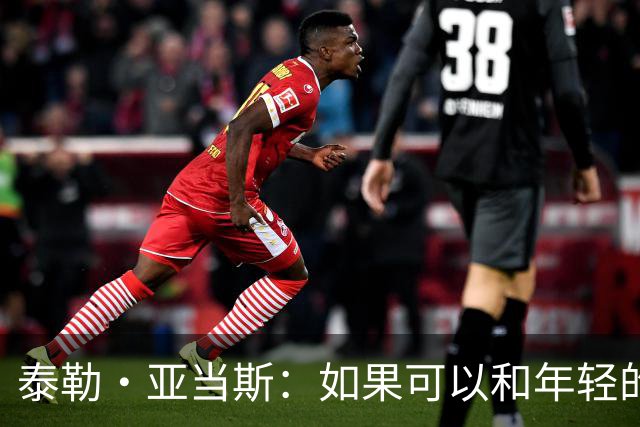 泰勒·亚当斯：如果可以和年轻的自己对话，我会让他永远做自己