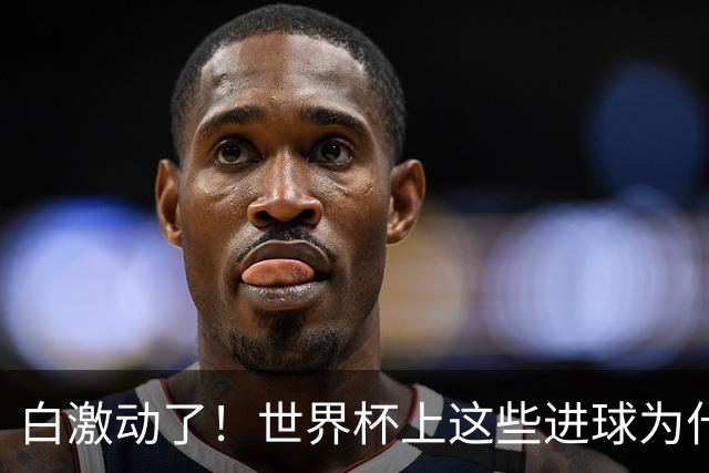 白激动了！世界杯上这些进球为什么会被判无效？