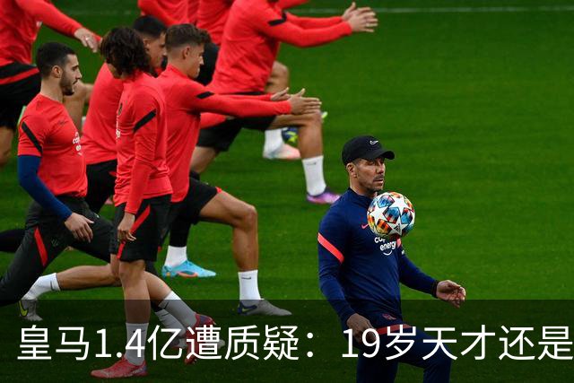 皇马1.4亿遭质疑：19岁天才还是27岁老将？