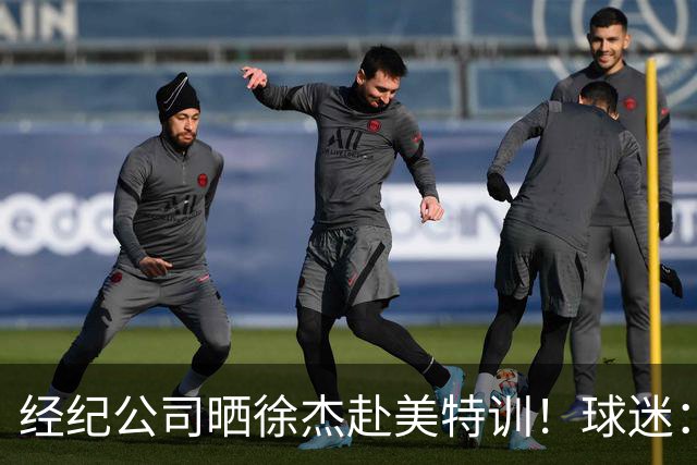 经纪公司晒徐杰赴美特训！球迷：育航啥时候给18、25安排这种活动？