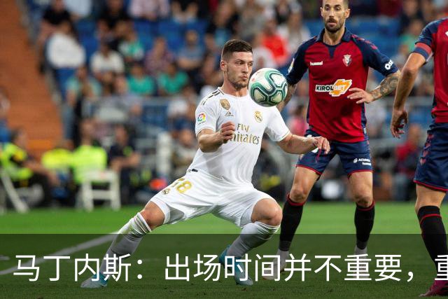 马丁内斯：出场时间并不重要，重要的是所有人都能帮助球队